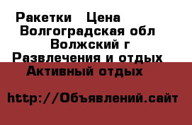 Ракетки › Цена ­ 6 000 - Волгоградская обл., Волжский г. Развлечения и отдых » Активный отдых   